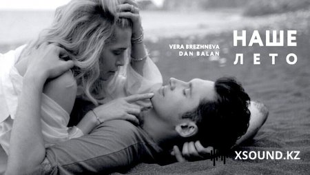 Хиты 2018 - Dan Balan & Вера Брежнева - Наше Лето