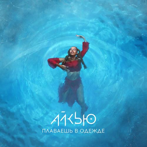 АЙКЬЮ - Плаваешь в одежде  (2021)